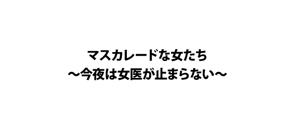 マスカレードな女たち～今夜は女医が止まらない～