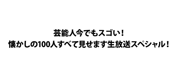 芸能人今でもスゴい！懐かしの100人すべて見せます生放送スペシャル！