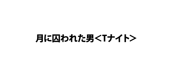 月に囚われた男＜Tナイト＞