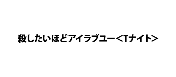 殺したいほどアイラブユー＜Tナイト＞