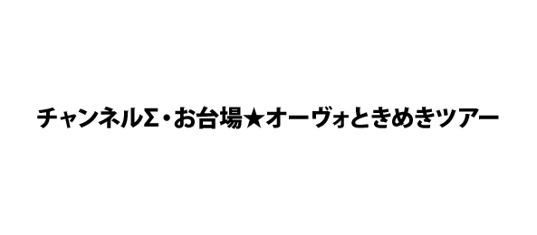 チャンネルΣ・お台場★オーヴォときめきツアー