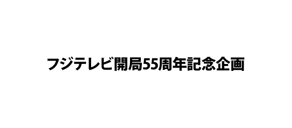 フジテレビ開局55周年記念企画