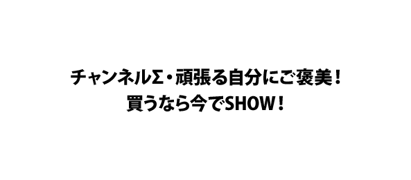チャンネルΣ・頑張る自分にご褒美！買うなら今でSHOW！