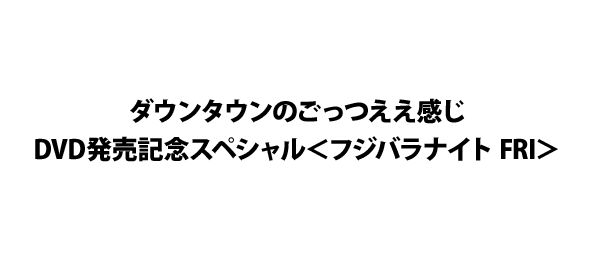 ダウンタウンのごっつええ感じDVD発売記念スペシャル＜フジバラナイト FRI＞