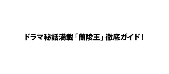 ドラマ秘話満載「蘭陵王」徹底ガイド！