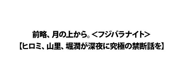 前略 月の上から フジバラナイト ヒロミ 山里 堀潤が深夜に究極の禁断話を フジテレビ 前略 月の上から フジバラナイト ヒロミ 山里 堀潤が深夜に究極の禁断話を フジテレビ