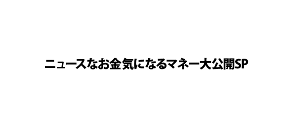 ニュースなお金気になるマネー大公開SP