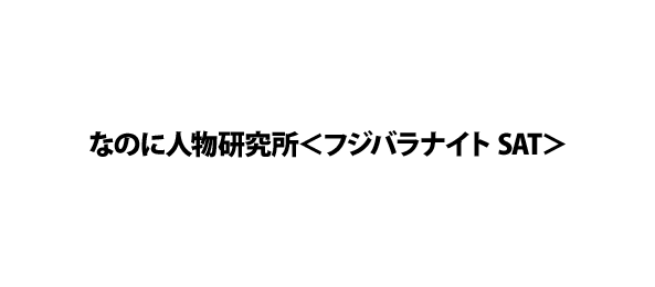 なのに人物研究所＜フジバラナイト SAT＞