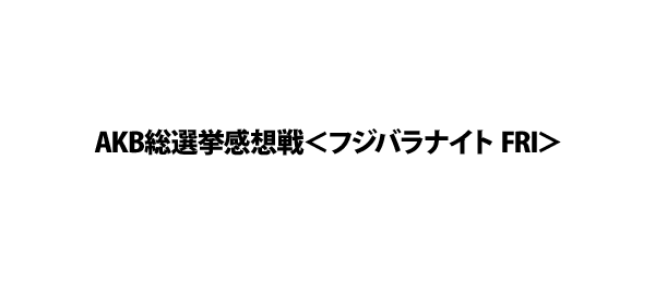 AKB総選挙感想戦＜フジバラナイト FRI＞