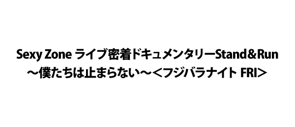 Sexy Zone ライブ密着ドキュメンタリーStand＆Run～僕たちは止まらない～＜フジバラナイト FRI＞