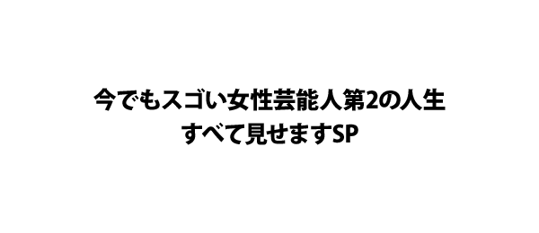 今でもスゴい女性芸能人第2の人生すべて見せますSP