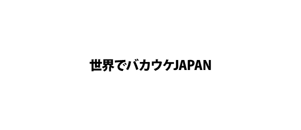 世界でバカウケJAPAN