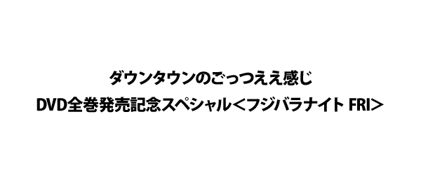 ダウンタウンのごっつええ感じDVD全巻発売記念スペシャル＜フジバラ