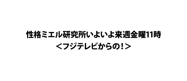 性格ミエル研究所いよいよ来週金曜11時＜フジテレビからの！＞