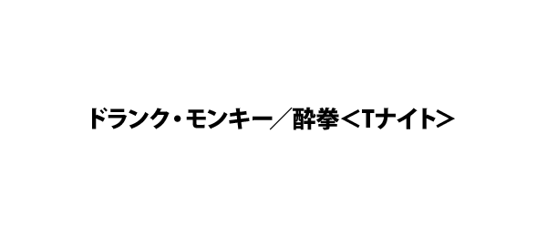 ドランク・モンキー／酔拳＜Tナイト＞