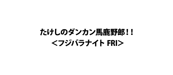 たけしのダンカン馬鹿野郎！！＜フジバラナイト FRI＞