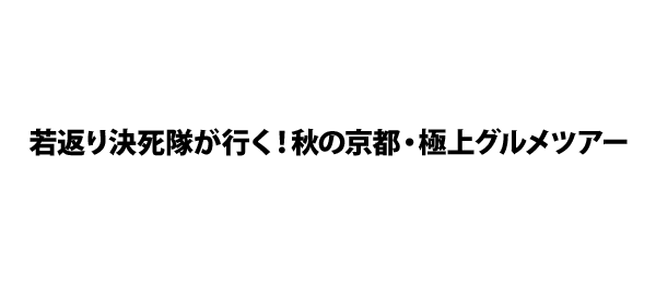 若返り決死隊が行く！秋の京都・極上グルメツアー