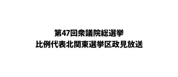 第47回衆議院総選挙 比例代表北関東選挙区政見放送