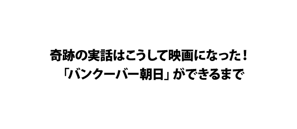 奇跡の実話はこうして映画になった！「バンクーバー朝日」ができるまで