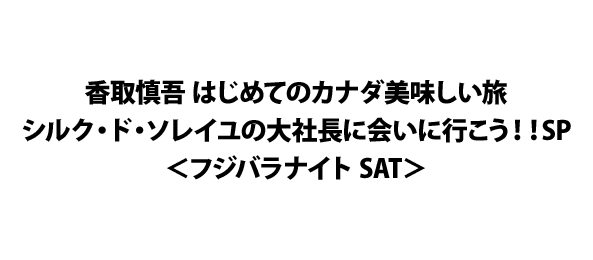 香取慎吾 はじめてのカナダ美味しい旅シルク・ド・ソレイユの大社長に会いに行こう！！SP＜フジバラナイト SAT＞