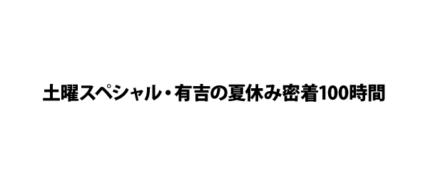 土曜スペシャル・有吉の夏休み密着100時間