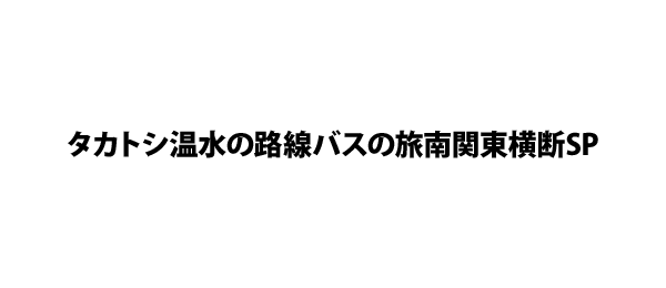 タカトシ温水の路線バスの旅南関東横断SP
