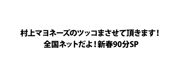 村上マヨネーズのツッコまさせて頂きます！全国ネットだよ！新春90分SP
