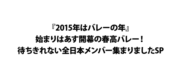 『2015年はバレーの年』始まりはあす開幕の春高バレー！待ちきれない全日本メンバー集まりましたSP