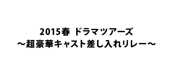 2015春 ドラマツアーズ 超豪華キャスト差し入れリレー フジテレビ