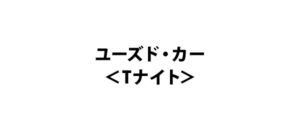 ユーズド・カー＜Tナイト＞