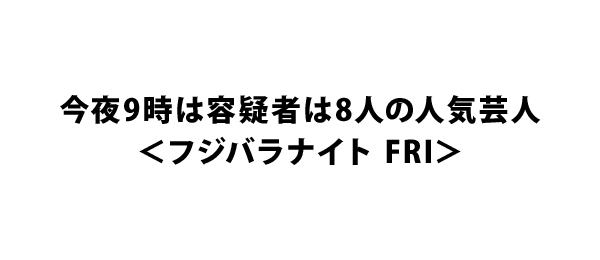 今夜9時は容疑者は8人の人気芸人 フジバラナイト Fri フジテレビ