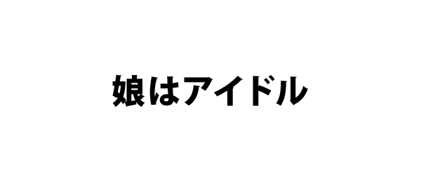 娘はアイドル