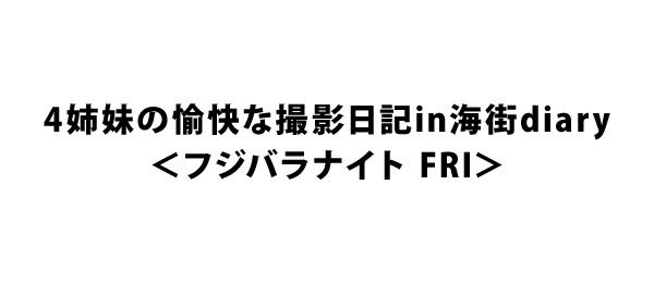 4姉妹の愉快な撮影日記in海街diary＜フジバラナイト FRI＞