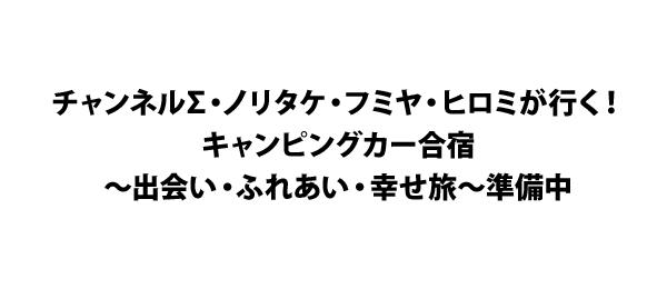 チャンネルs ノリタケ フミヤ ヒロミが行く キャンピングカー合宿 出会い ふれあい 幸せ旅 準備中 フジテレビ