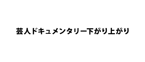 芸人ドキュメンタリー下がり上がり