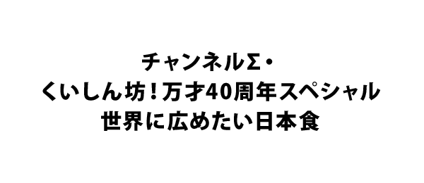 チャンネルΣ・くいしん坊！万才40周年スペシャル 世界に広めたい日本食