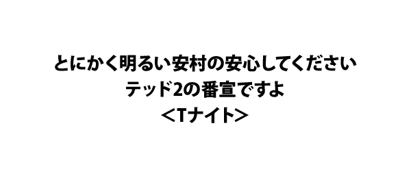 とにかく明るい安村の安心してくださいテッド2の番宣ですよ＜Tナイト＞