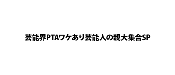 芸能界PTAワケあり芸能人の親大集合SP