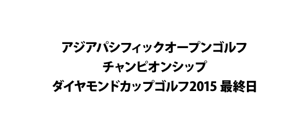 アジアパシフィックオープンゴルフチャンピオンシップ ダイヤモンドカップゴルフ15 最終日 フジテレビ