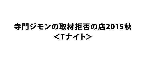 寺門ジモンの取材拒否の店2015秋＜Tナイト＞