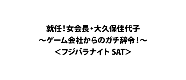 就任！女会長・大久保佳代子～ゲーム会社からのガチ辞令！～＜フジバラナイト SAT＞