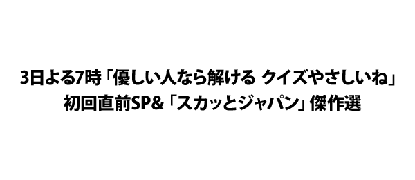 3日よる7時 優しい人なら解ける クイズやさしいね 初回直前sp スカッとジャパン 傑作選 フジテレビ