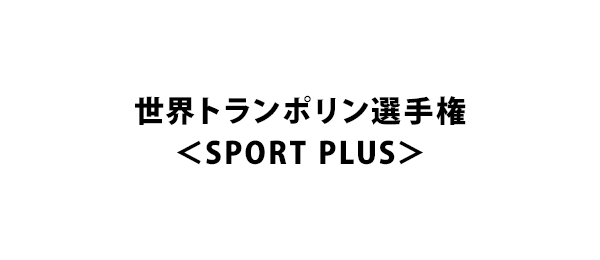 世界トランポリン選手権＜SPORT PLUS＞