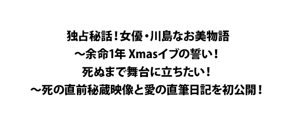独占秘話！女優・川島なお美物語～余命1年 Xmasイブの誓い！死ぬまで舞台に立ちたい！～死の直前秘蔵映像と愛の直筆日記を初公開！