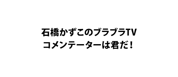 石橋かずこのブラブラTVコメンテーターは君だ！