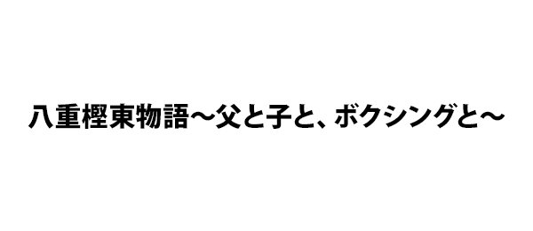 八重樫東物語～父と子と、ボクシングと～