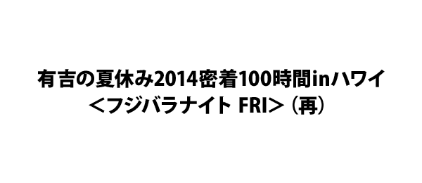 有吉の夏休み2014密着100時間inハワイ＜フジバラナイト FRI＞（再）