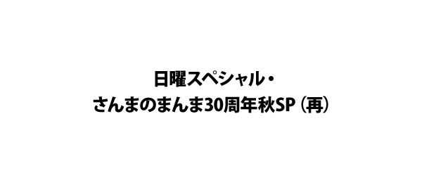 日曜スペシャル・さんまのまんま30周年秋SP（再）