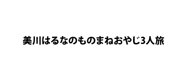美川はるなのものまねおやじ3人旅