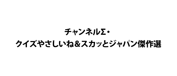 チャンネルΣ・クイズやさしいね＆スカッとジャパン傑作選